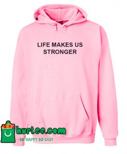 Life Makes Us Stronger Hoodie