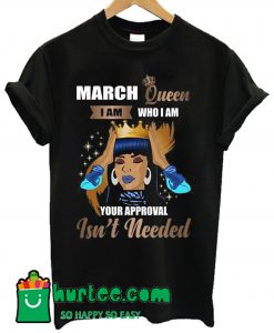 March Queen I Am Who I Am Your Approval Isn't Needed T Shirt