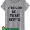 My Daughter And I Talk Shit About You T Shirt