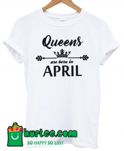 Queens Are Born In April T Shirt