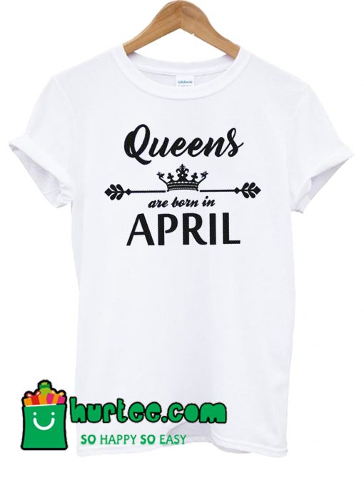 Queens Are Born In April T Shirt