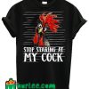 Stop Staring At My Cock Sarcastic Chicken T Shirt