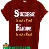 Success Is Not A Final Failure Is Not A Fatal T Shirt