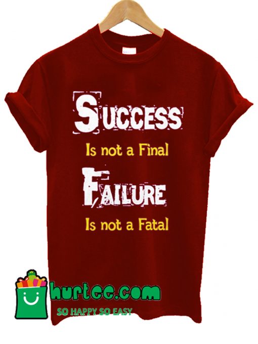 Success Is Not A Final Failure Is Not A Fatal T Shirt