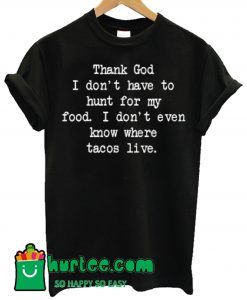 Thank God I Don't Have To Hunt For Food T Shirt