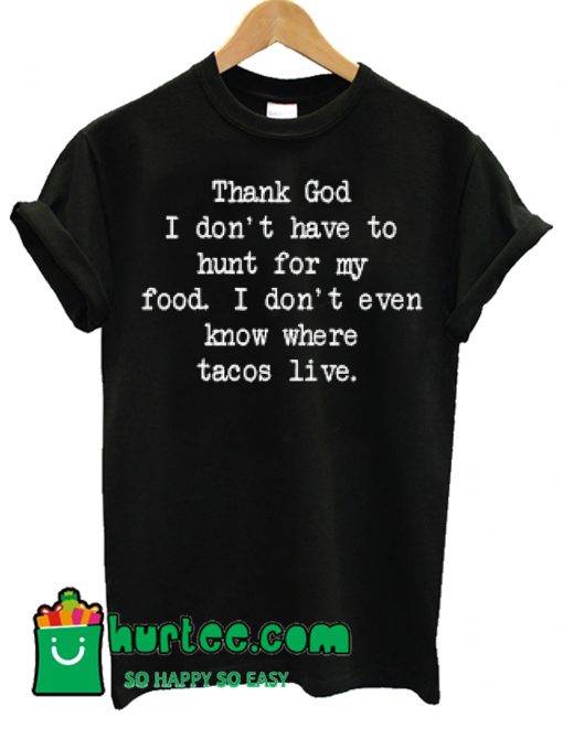 Thank God I Don't Have To Hunt For Food T Shirt