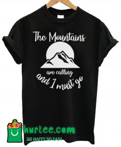 The Mountains Are Calling And I Must Go T Shirt