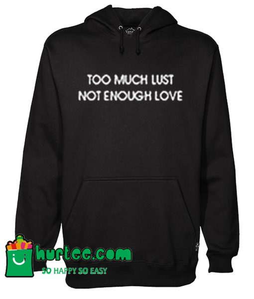 Too Much Lust Not Enough Love Hoodie