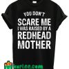 You Don't Scare Me I Was Raised By A Redhead Mother T Shirt