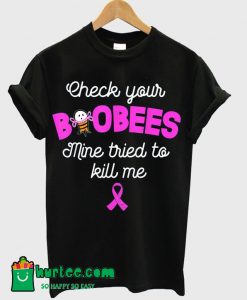 Check your boobees Mine tried to kill me Breast cancer T Shirt