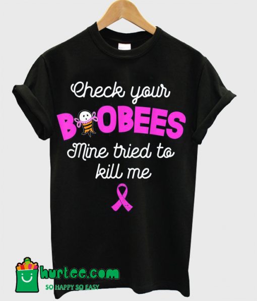 Check your boobees Mine tried to kill me Breast cancer T Shirt