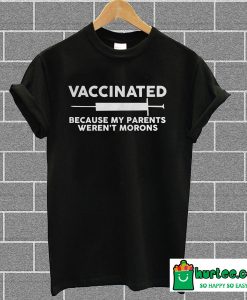 Vaccinated Because My Parents Weren't Morons Funny T-Shirt