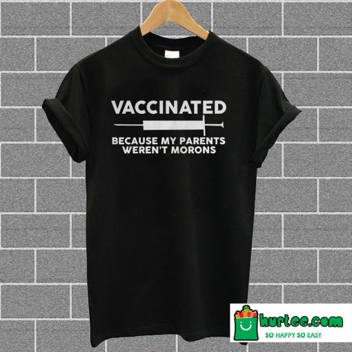 Vaccinated Because My Parents Weren't Morons Funny T-Shirt