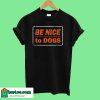 Be Nice To Dogs T-Shirt