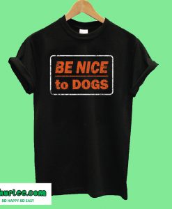 Be Nice To Dogs T-Shirt