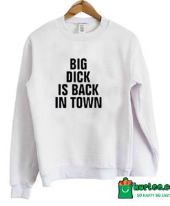 Big Dick Is Back In Town Sweatshirt