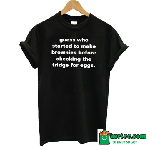 Guess Who Started to Make Brownies T-Shirt