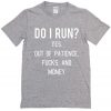 Do I Run Yes Out Of Patience Fucks And Money T shirt