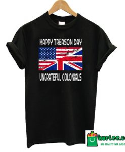 Happy Treason Day Ungrateful Colonials T-Shirt