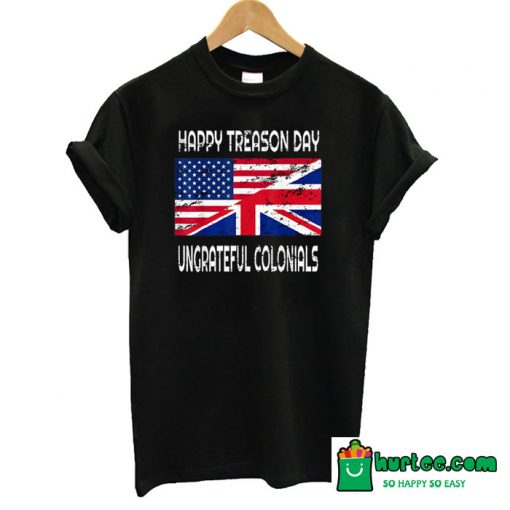 Happy Treason Day Ungrateful Colonials T-Shirt