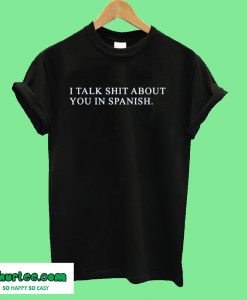 I Talk Shit About You In Spanish T-Shirt