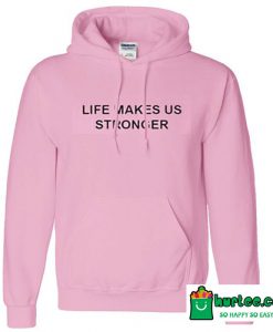 Life Makes Us Stronger Hoodie