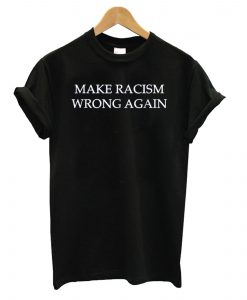 Make Racism Wrong Again T shirt