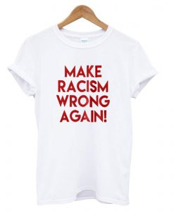 Make Racism Wrong Again White T shirt