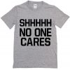 Shhhhh No One Cares T shirt