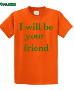 I Will Be Your Friend T shirt