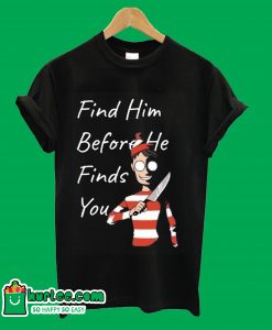 Find Him Before He Finds You T-Shirt