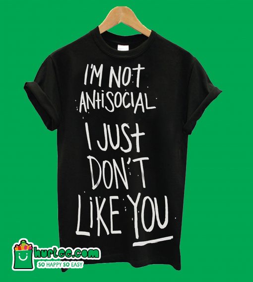 I'm Not AntisociaI I Just Don't Like You T-Shirt