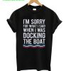 I’m Sorry For What I Said When I Was Docking The Boat T-Shirt