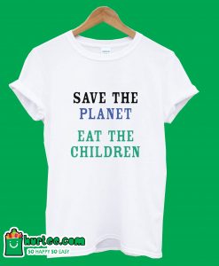 Save The Planet Eat The Babies T-Shirt