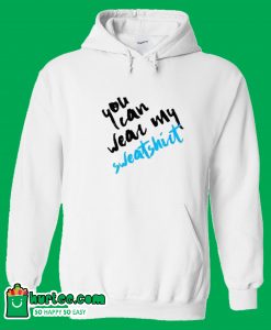 You Can Wear My Sweatshirt Hoodie