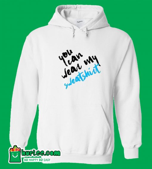 You Can Wear My Sweatshirt Hoodie