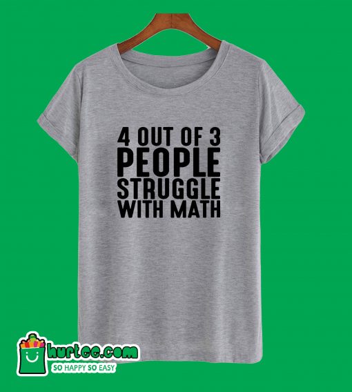 4 Out Of 3 People Struggle With Math T-Shirt