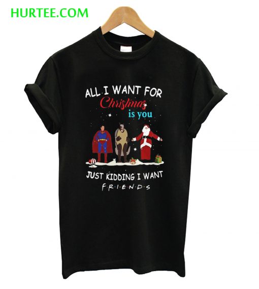 All I Want For Christmas Is You Just Kidding I Want Friends T-Shirt