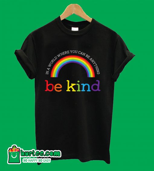 Be Kind In A World Where You Can Be Anything Rainbow T-Shirt