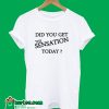 Did You Get The Sensation Today T-Shirt