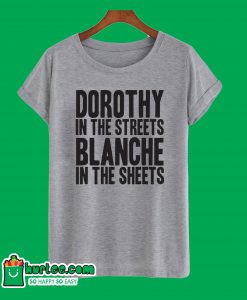 Dorothy In the Streets Blanche In the Sheets T-Shirt