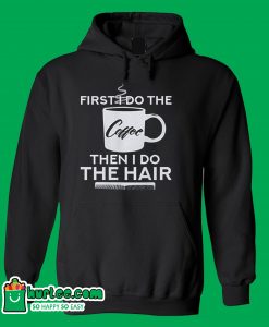 First I Do The Coffee Then I Do The Hair Hairstylist Hoodie