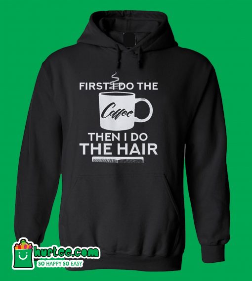 First I Do The Coffee Then I Do The Hair Hairstylist Hoodie