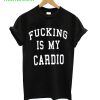 Fucking Is My Cardio T-Shirt