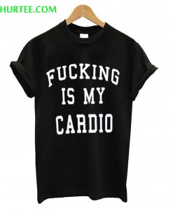 Fucking Is My Cardio T-Shirt