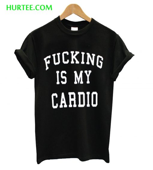 Fucking Is My Cardio T-Shirt