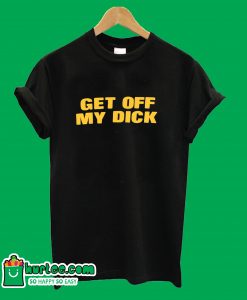 Get Off My DIck T-Shirt