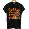 Gobble Til You Wobble T-Shirt