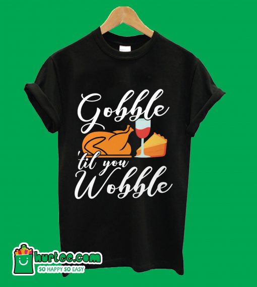 Gobble 'Til You Wobble T-Shirt