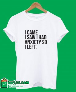 I Came I Saw I Had Anxiety So I Left T-Shirt